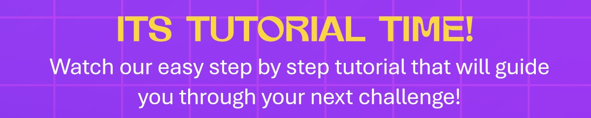 It's tutorial time! Watch our easy step-by-step tutorial that will guide you through your next challenge.