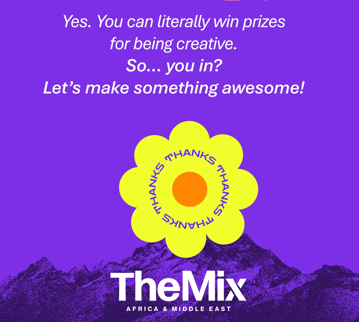Yes, you can literally win prizes for being creative. So… you in? Let's make something awesome! Thanks — The Mix, Africa & Middle East.